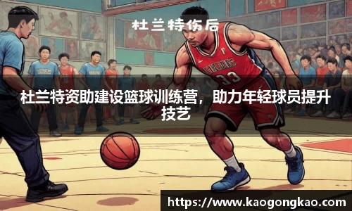 杜兰特资助建设篮球训练营，助力年轻球员提升技艺