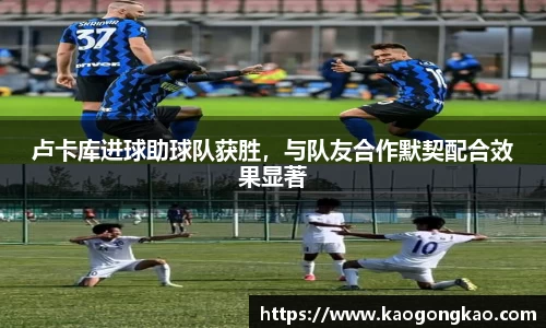 卢卡库进球助球队获胜，与队友合作默契配合效果显著
