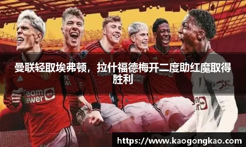 曼联轻取埃弗顿，拉什福德梅开二度助红魔取得胜利