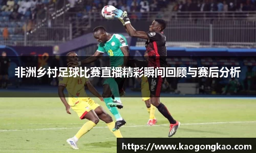 非洲乡村足球比赛直播精彩瞬间回顾与赛后分析