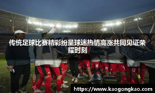 传统足球比赛精彩纷呈球迷热情高涨共同见证荣耀时刻