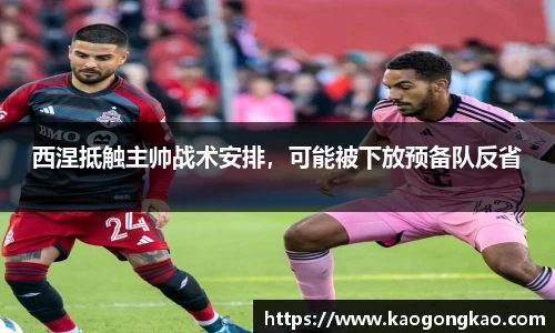 西涅抵触主帅战术安排，可能被下放预备队反省