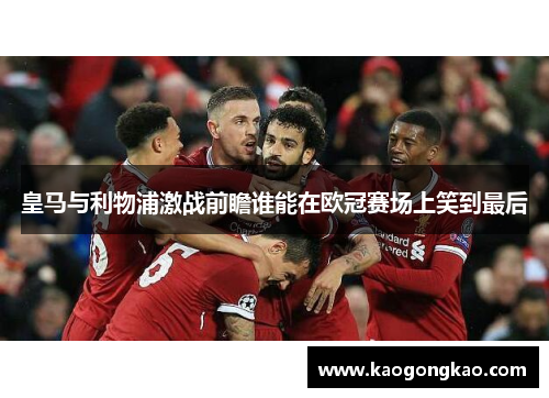 皇马与利物浦激战前瞻谁能在欧冠赛场上笑到最后