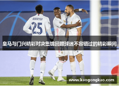 皇马与门兴精彩对决集锦回顾球迷不容错过的精彩瞬间