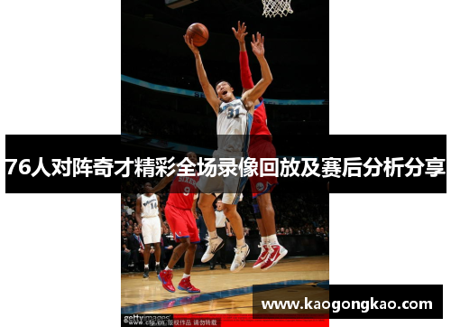 76人对阵奇才精彩全场录像回放及赛后分析分享