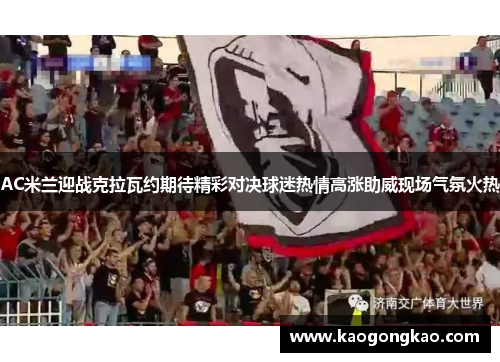 AC米兰迎战克拉瓦约期待精彩对决球迷热情高涨助威现场气氛火热