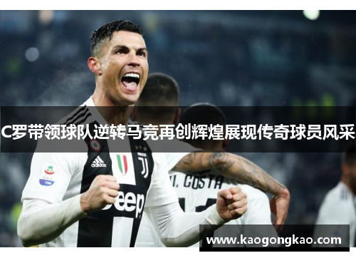 C罗带领球队逆转马竞再创辉煌展现传奇球员风采
