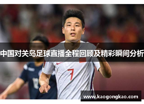中国对关岛足球直播全程回顾及精彩瞬间分析
