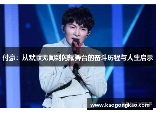 付豪：从默默无闻到闪耀舞台的奋斗历程与人生启示
