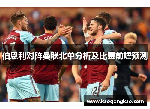 伯恩利对阵曼联北单分析及比赛前瞻预测