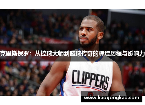 克里斯保罗：从控球大师到篮球传奇的辉煌历程与影响力