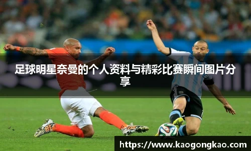 足球明星奈曼的个人资料与精彩比赛瞬间图片分享